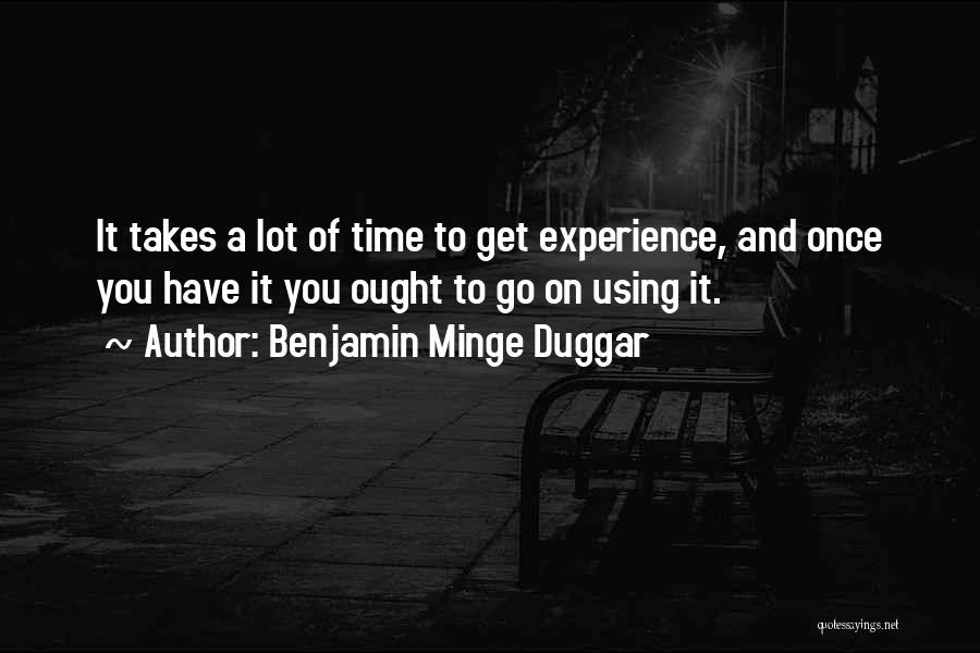 Benjamin Minge Duggar Quotes: It Takes A Lot Of Time To Get Experience, And Once You Have It You Ought To Go On Using