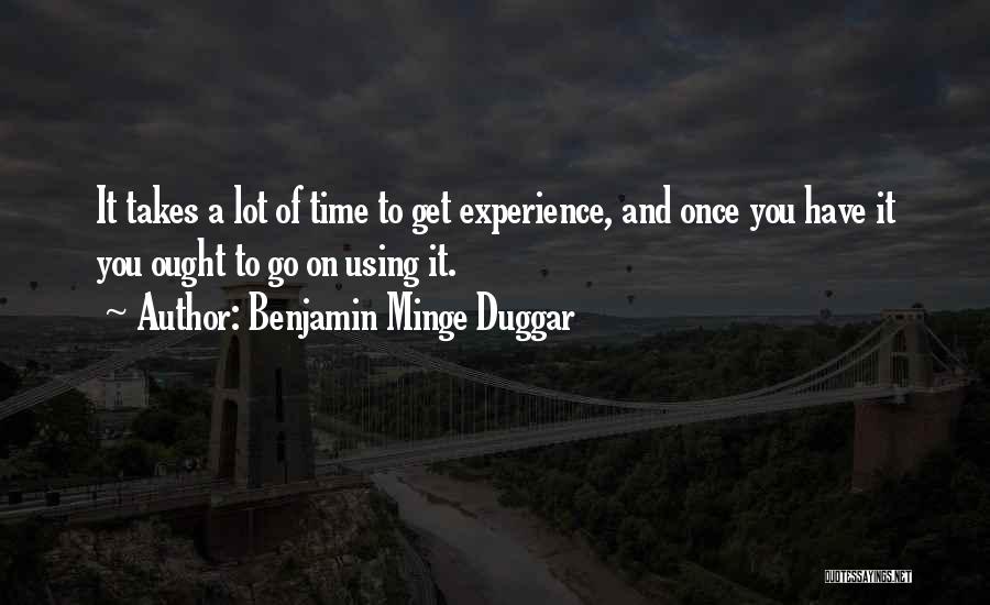 Benjamin Minge Duggar Quotes: It Takes A Lot Of Time To Get Experience, And Once You Have It You Ought To Go On Using