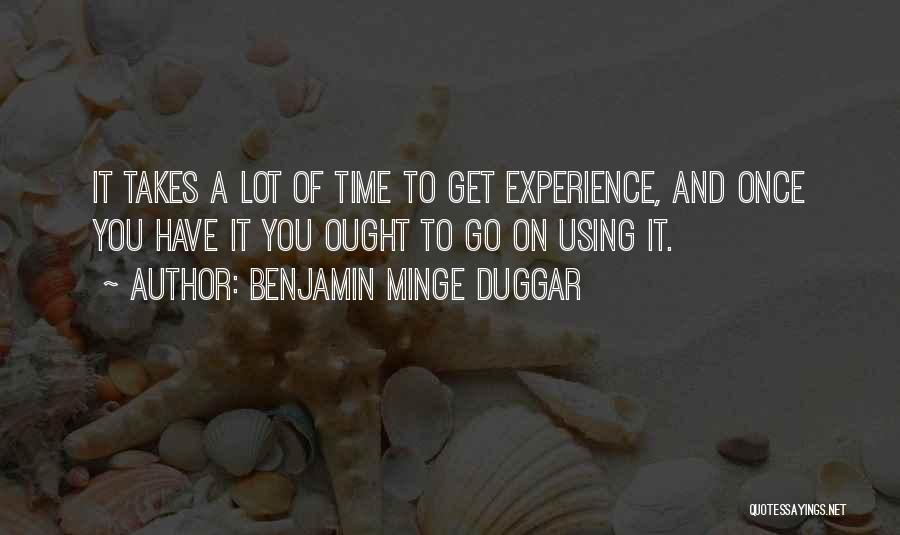 Benjamin Minge Duggar Quotes: It Takes A Lot Of Time To Get Experience, And Once You Have It You Ought To Go On Using