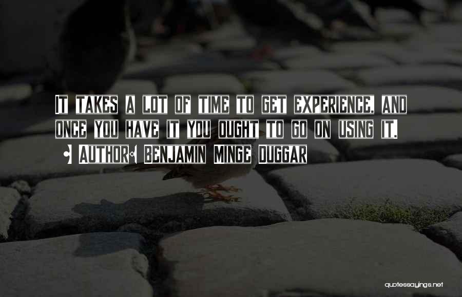 Benjamin Minge Duggar Quotes: It Takes A Lot Of Time To Get Experience, And Once You Have It You Ought To Go On Using