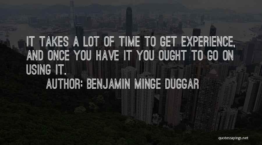 Benjamin Minge Duggar Quotes: It Takes A Lot Of Time To Get Experience, And Once You Have It You Ought To Go On Using
