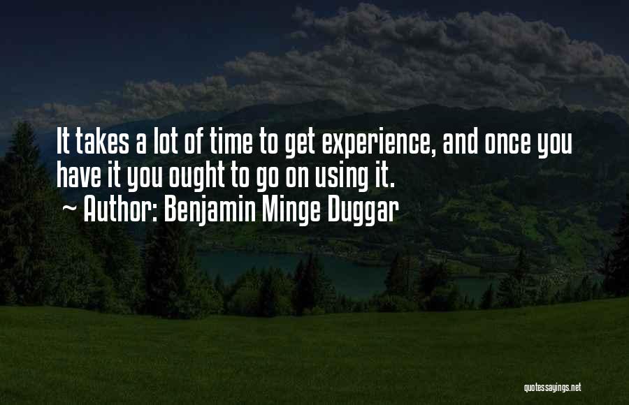 Benjamin Minge Duggar Quotes: It Takes A Lot Of Time To Get Experience, And Once You Have It You Ought To Go On Using