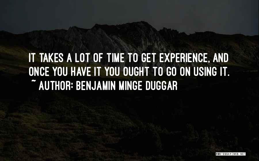 Benjamin Minge Duggar Quotes: It Takes A Lot Of Time To Get Experience, And Once You Have It You Ought To Go On Using