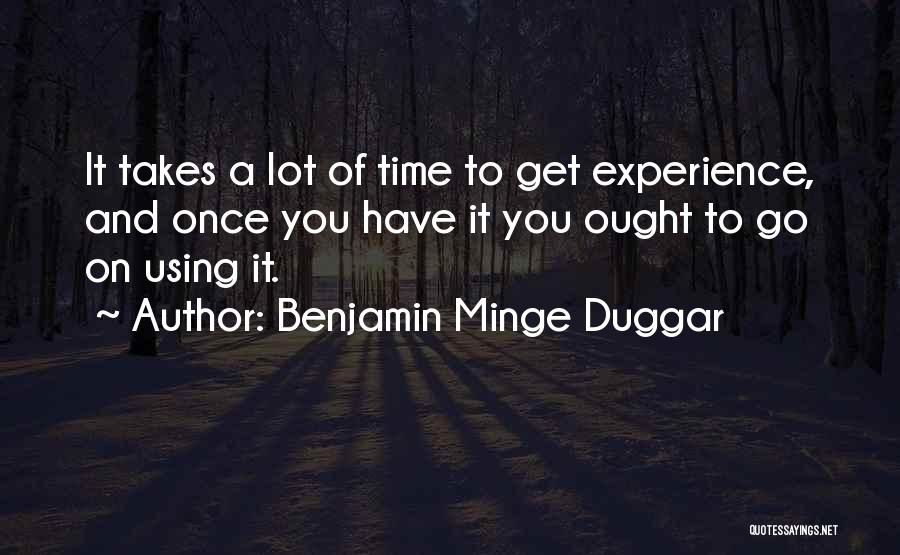 Benjamin Minge Duggar Quotes: It Takes A Lot Of Time To Get Experience, And Once You Have It You Ought To Go On Using