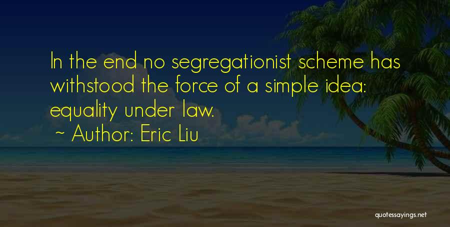 Eric Liu Quotes: In The End No Segregationist Scheme Has Withstood The Force Of A Simple Idea: Equality Under Law.