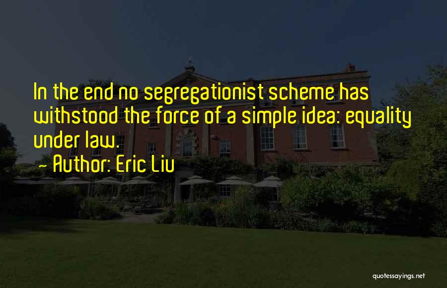 Eric Liu Quotes: In The End No Segregationist Scheme Has Withstood The Force Of A Simple Idea: Equality Under Law.