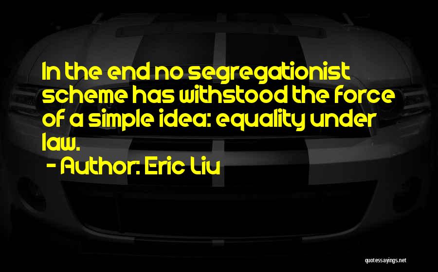 Eric Liu Quotes: In The End No Segregationist Scheme Has Withstood The Force Of A Simple Idea: Equality Under Law.