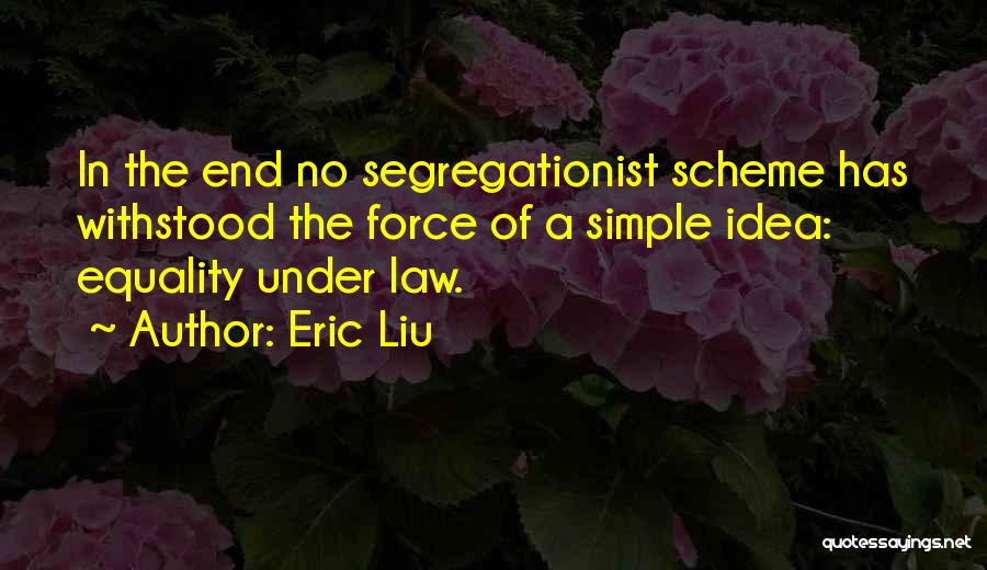 Eric Liu Quotes: In The End No Segregationist Scheme Has Withstood The Force Of A Simple Idea: Equality Under Law.