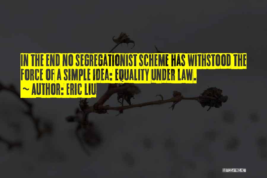 Eric Liu Quotes: In The End No Segregationist Scheme Has Withstood The Force Of A Simple Idea: Equality Under Law.