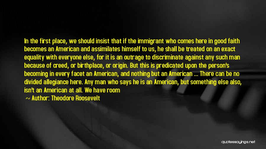 Theodore Roosevelt Quotes: In The First Place, We Should Insist That If The Immigrant Who Comes Here In Good Faith Becomes An American