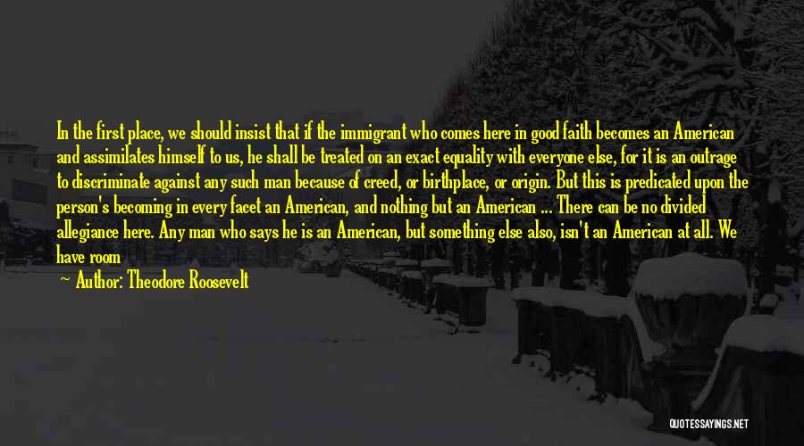 Theodore Roosevelt Quotes: In The First Place, We Should Insist That If The Immigrant Who Comes Here In Good Faith Becomes An American