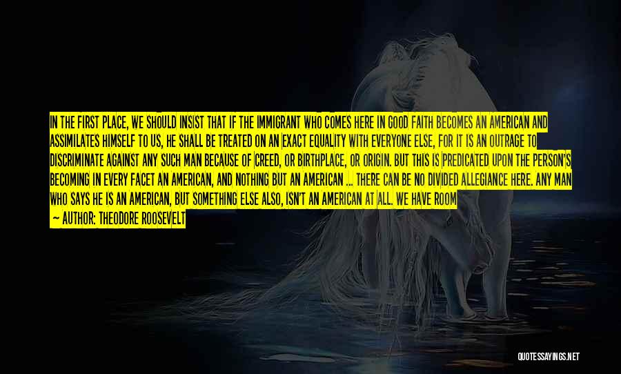 Theodore Roosevelt Quotes: In The First Place, We Should Insist That If The Immigrant Who Comes Here In Good Faith Becomes An American