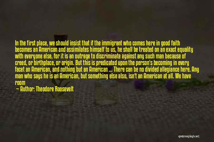 Theodore Roosevelt Quotes: In The First Place, We Should Insist That If The Immigrant Who Comes Here In Good Faith Becomes An American