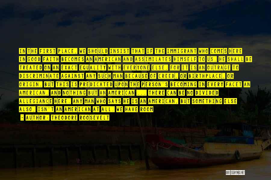 Theodore Roosevelt Quotes: In The First Place, We Should Insist That If The Immigrant Who Comes Here In Good Faith Becomes An American