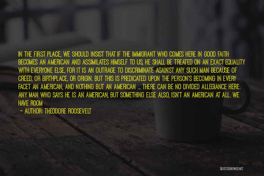 Theodore Roosevelt Quotes: In The First Place, We Should Insist That If The Immigrant Who Comes Here In Good Faith Becomes An American