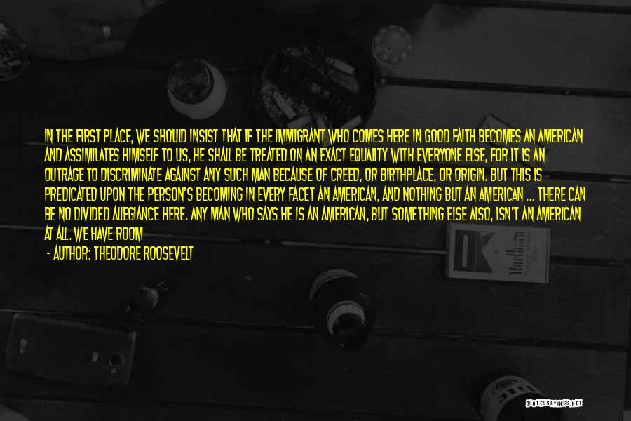 Theodore Roosevelt Quotes: In The First Place, We Should Insist That If The Immigrant Who Comes Here In Good Faith Becomes An American