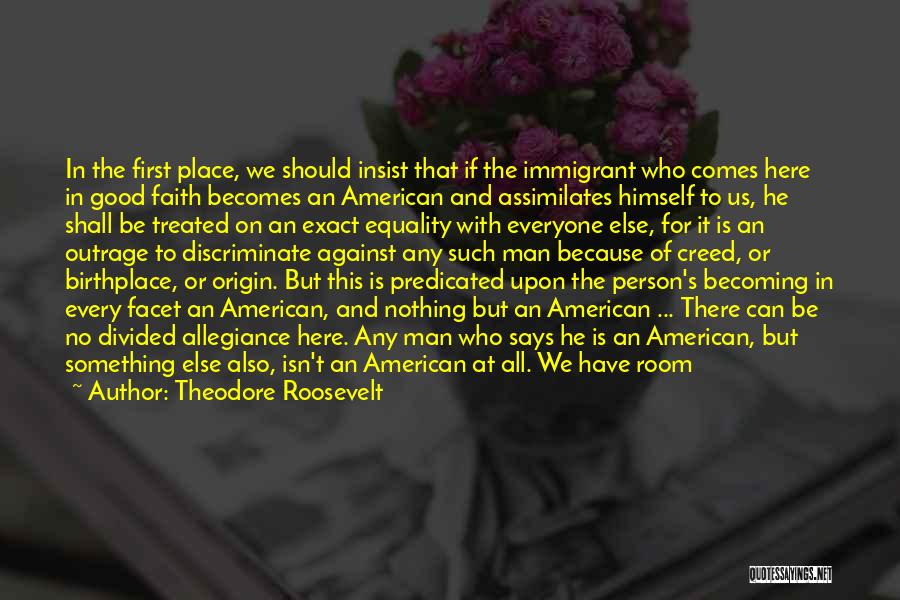 Theodore Roosevelt Quotes: In The First Place, We Should Insist That If The Immigrant Who Comes Here In Good Faith Becomes An American