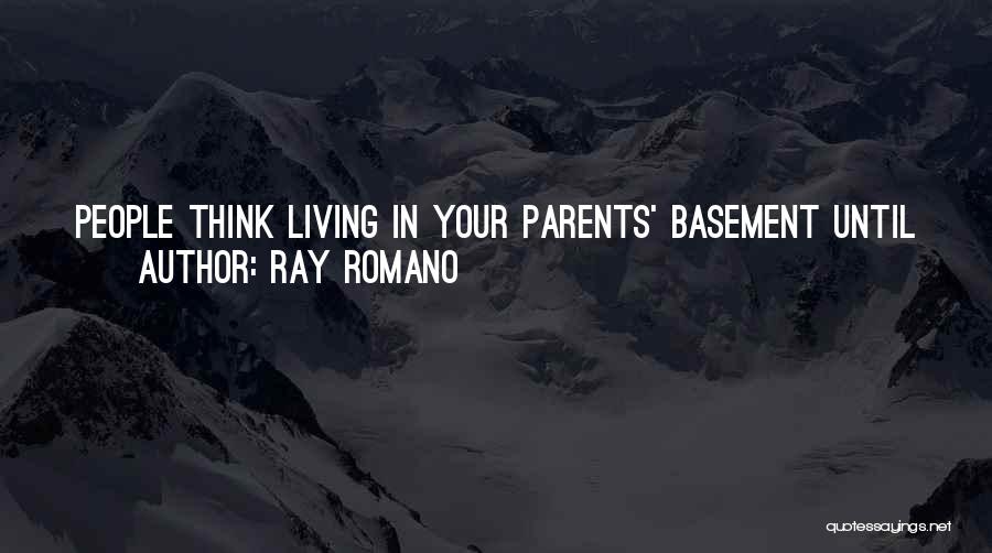 Ray Romano Quotes: People Think Living In Your Parents' Basement Until You're Twenty-nine Is Lame. But What They Don't Realize Is That While