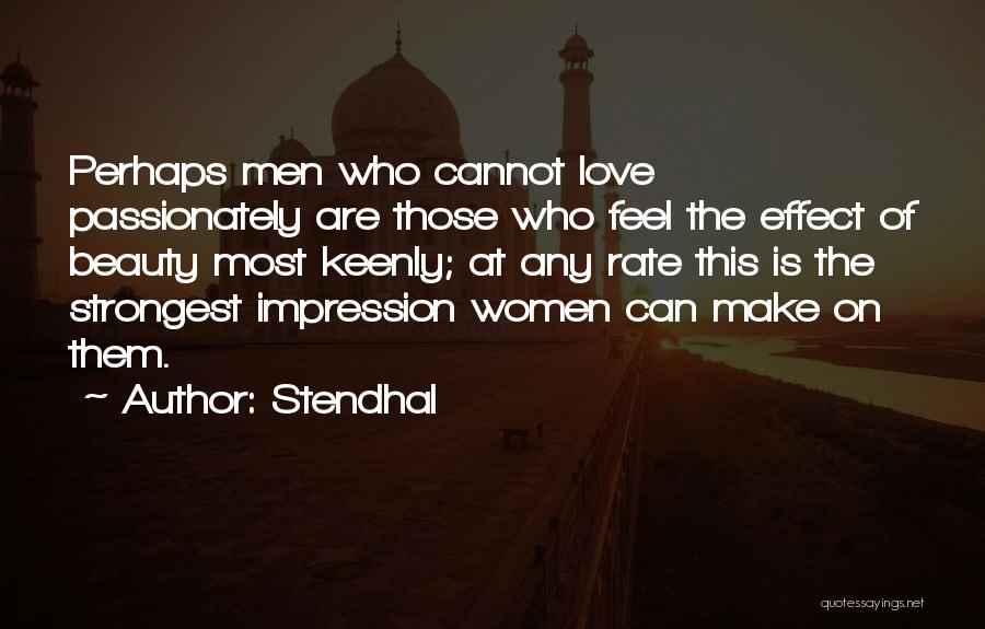 Stendhal Quotes: Perhaps Men Who Cannot Love Passionately Are Those Who Feel The Effect Of Beauty Most Keenly; At Any Rate This