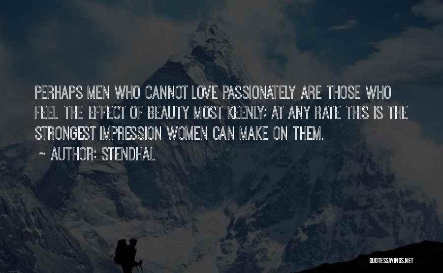 Stendhal Quotes: Perhaps Men Who Cannot Love Passionately Are Those Who Feel The Effect Of Beauty Most Keenly; At Any Rate This