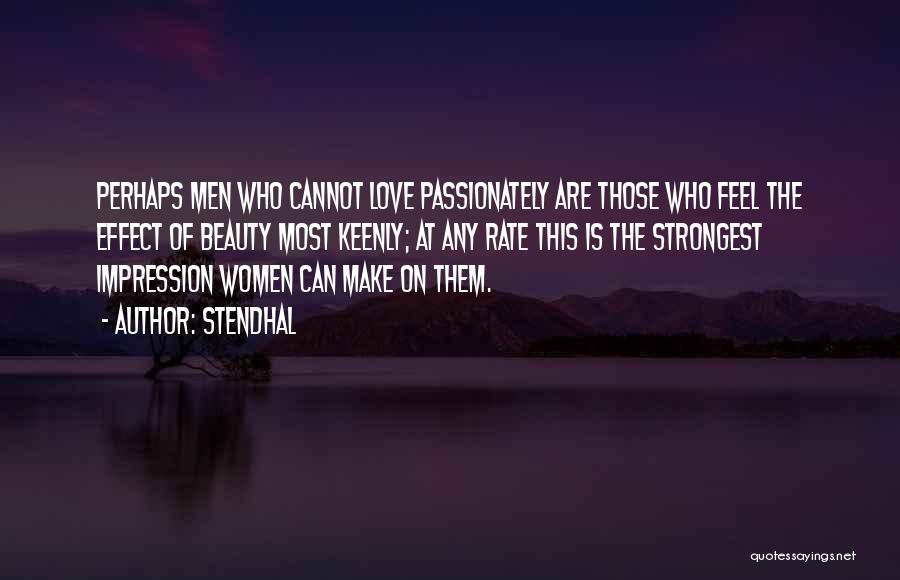 Stendhal Quotes: Perhaps Men Who Cannot Love Passionately Are Those Who Feel The Effect Of Beauty Most Keenly; At Any Rate This