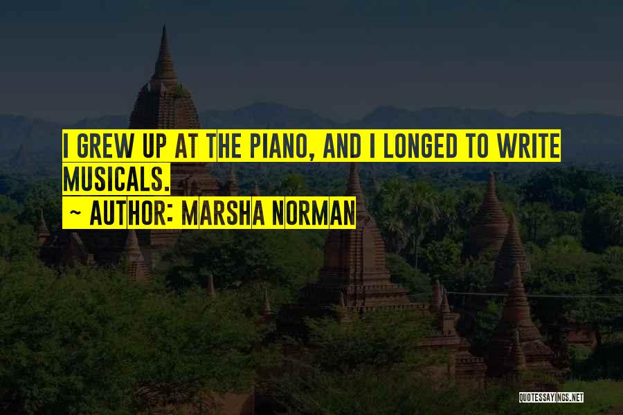 Marsha Norman Quotes: I Grew Up At The Piano, And I Longed To Write Musicals.