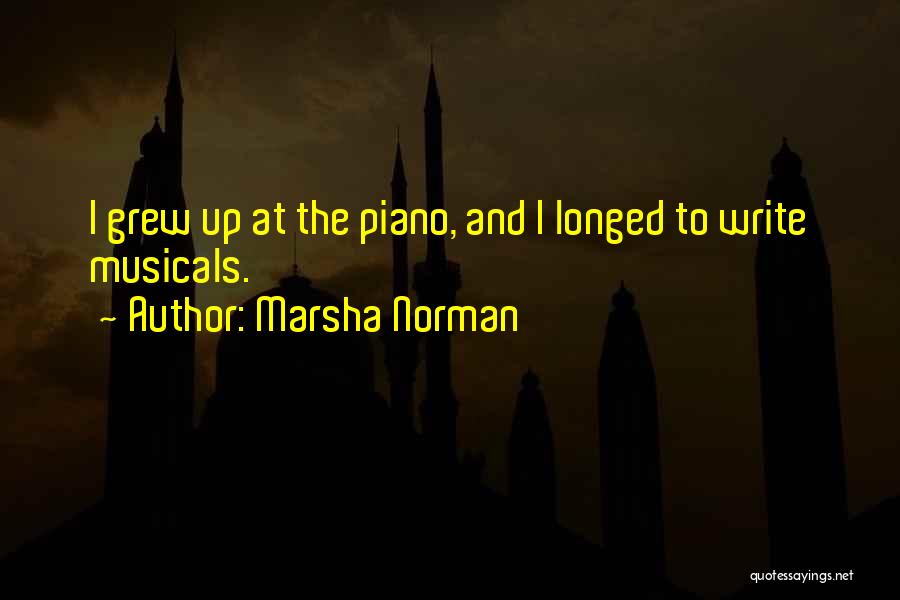 Marsha Norman Quotes: I Grew Up At The Piano, And I Longed To Write Musicals.