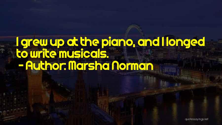 Marsha Norman Quotes: I Grew Up At The Piano, And I Longed To Write Musicals.