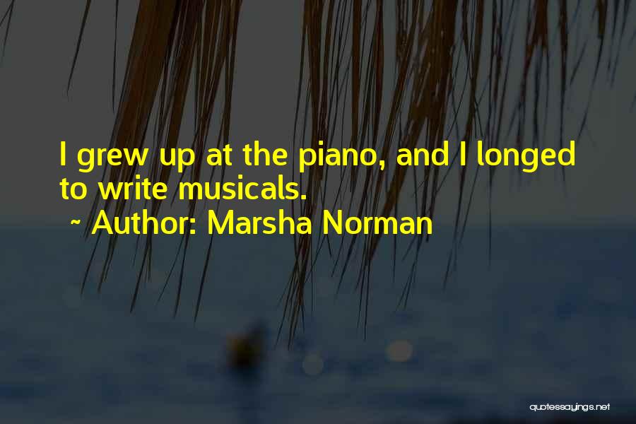 Marsha Norman Quotes: I Grew Up At The Piano, And I Longed To Write Musicals.