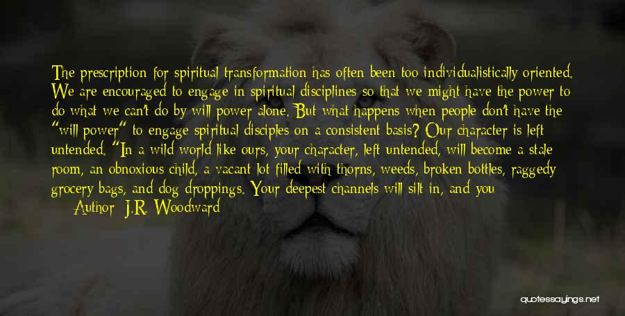 J.R. Woodward Quotes: The Prescription For Spiritual Transformation Has Often Been Too Individualistically Oriented. We Are Encouraged To Engage In Spiritual Disciplines So