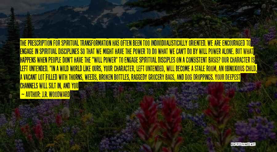 J.R. Woodward Quotes: The Prescription For Spiritual Transformation Has Often Been Too Individualistically Oriented. We Are Encouraged To Engage In Spiritual Disciplines So