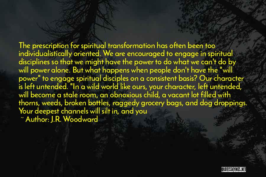 J.R. Woodward Quotes: The Prescription For Spiritual Transformation Has Often Been Too Individualistically Oriented. We Are Encouraged To Engage In Spiritual Disciplines So