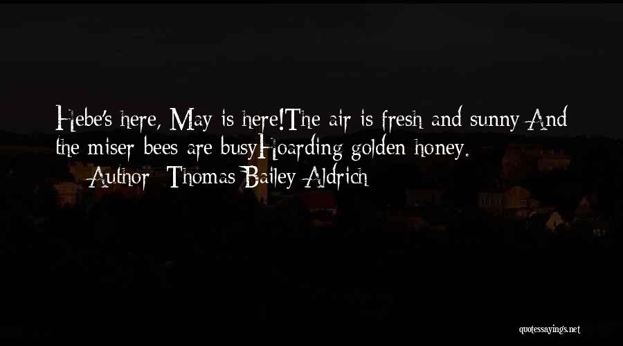 Thomas Bailey Aldrich Quotes: Hebe's Here, May Is Here!the Air Is Fresh And Sunny;and The Miser-bees Are Busyhoarding Golden Honey.