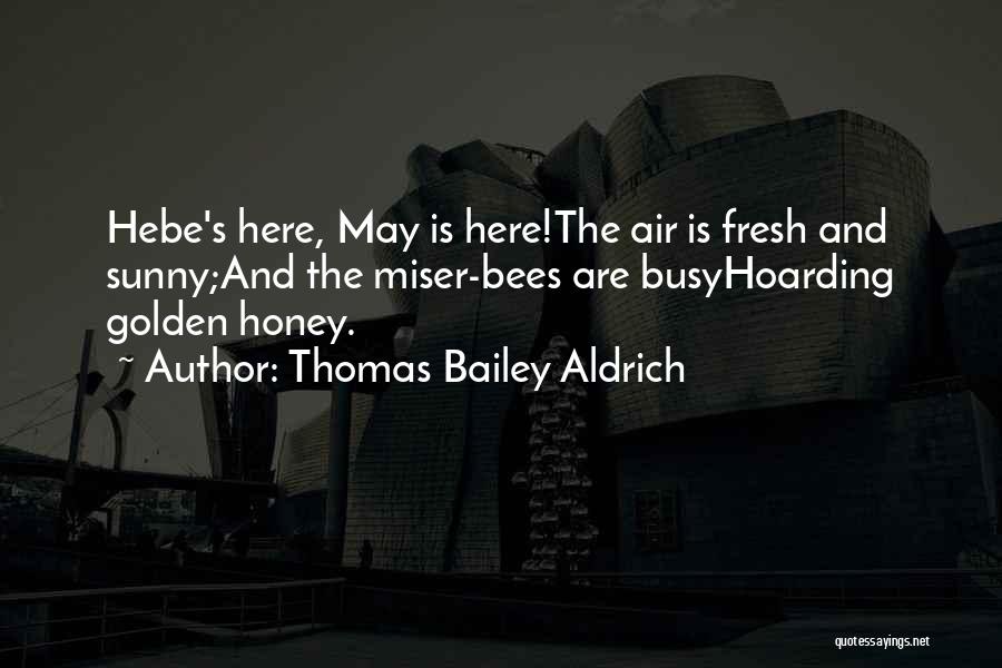 Thomas Bailey Aldrich Quotes: Hebe's Here, May Is Here!the Air Is Fresh And Sunny;and The Miser-bees Are Busyhoarding Golden Honey.