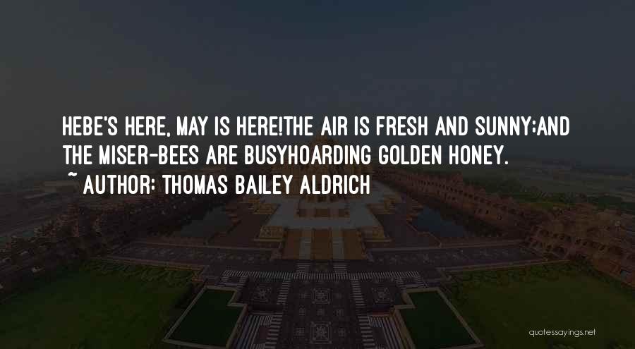 Thomas Bailey Aldrich Quotes: Hebe's Here, May Is Here!the Air Is Fresh And Sunny;and The Miser-bees Are Busyhoarding Golden Honey.