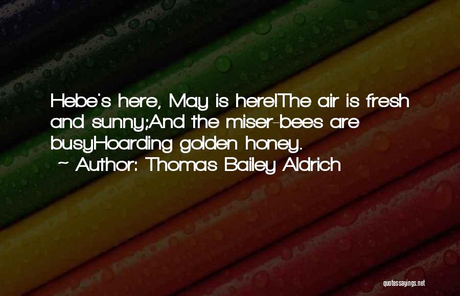Thomas Bailey Aldrich Quotes: Hebe's Here, May Is Here!the Air Is Fresh And Sunny;and The Miser-bees Are Busyhoarding Golden Honey.
