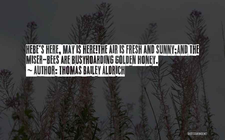 Thomas Bailey Aldrich Quotes: Hebe's Here, May Is Here!the Air Is Fresh And Sunny;and The Miser-bees Are Busyhoarding Golden Honey.