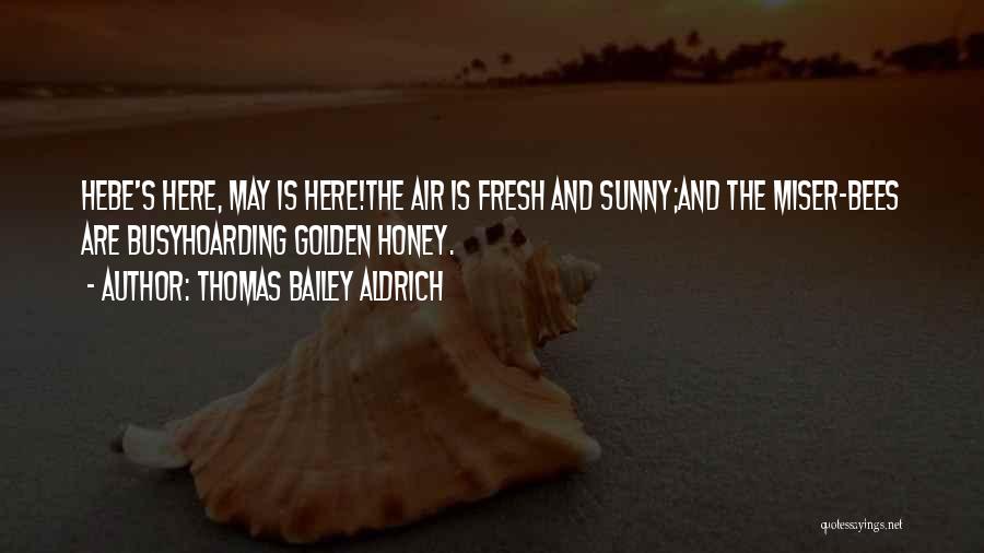 Thomas Bailey Aldrich Quotes: Hebe's Here, May Is Here!the Air Is Fresh And Sunny;and The Miser-bees Are Busyhoarding Golden Honey.