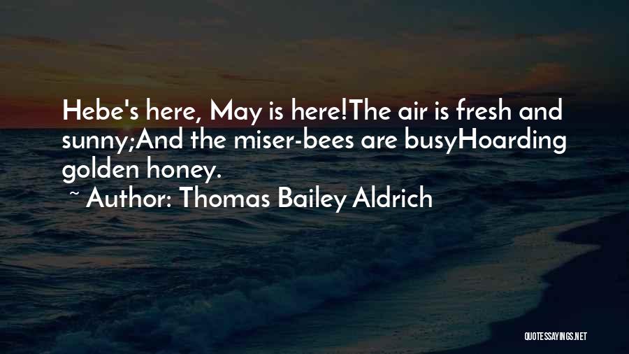 Thomas Bailey Aldrich Quotes: Hebe's Here, May Is Here!the Air Is Fresh And Sunny;and The Miser-bees Are Busyhoarding Golden Honey.