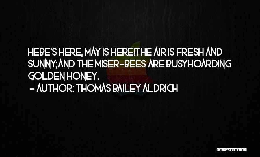 Thomas Bailey Aldrich Quotes: Hebe's Here, May Is Here!the Air Is Fresh And Sunny;and The Miser-bees Are Busyhoarding Golden Honey.