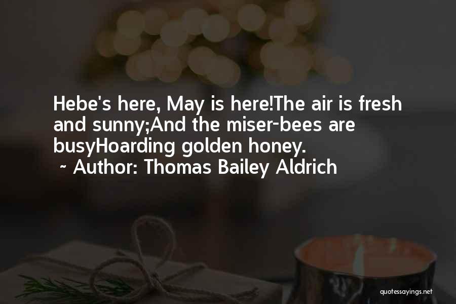 Thomas Bailey Aldrich Quotes: Hebe's Here, May Is Here!the Air Is Fresh And Sunny;and The Miser-bees Are Busyhoarding Golden Honey.