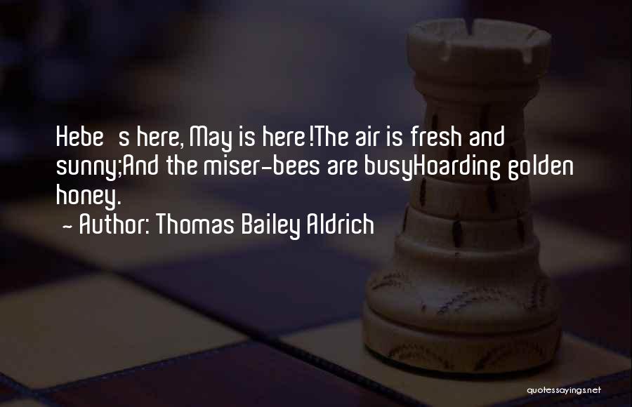Thomas Bailey Aldrich Quotes: Hebe's Here, May Is Here!the Air Is Fresh And Sunny;and The Miser-bees Are Busyhoarding Golden Honey.