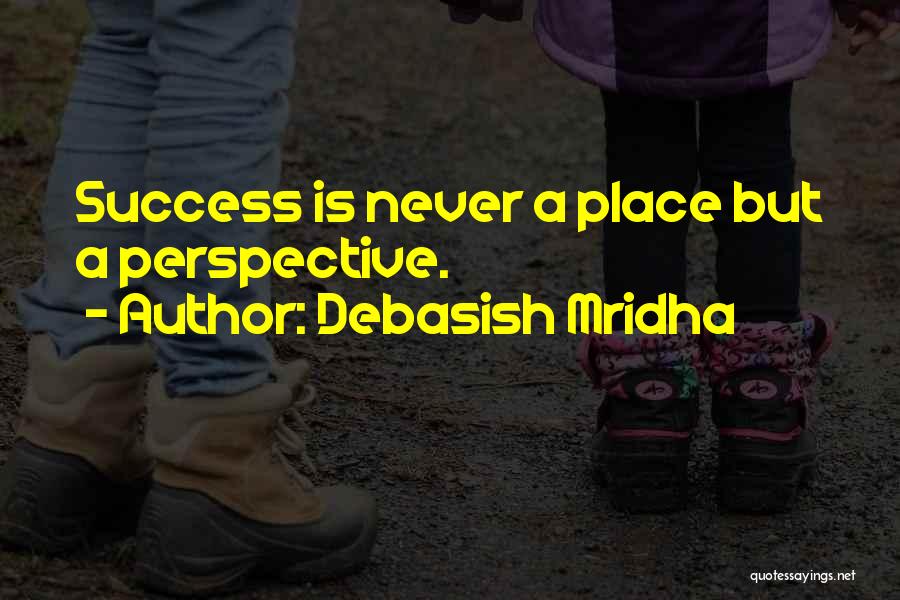 Debasish Mridha Quotes: Success Is Never A Place But A Perspective.