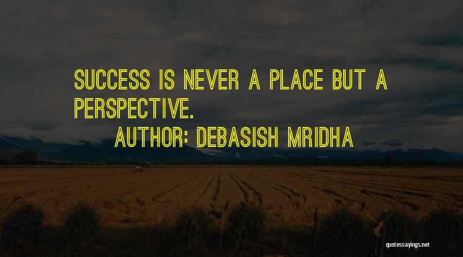 Debasish Mridha Quotes: Success Is Never A Place But A Perspective.