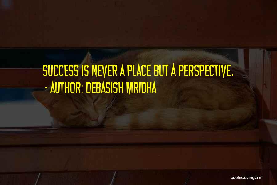 Debasish Mridha Quotes: Success Is Never A Place But A Perspective.