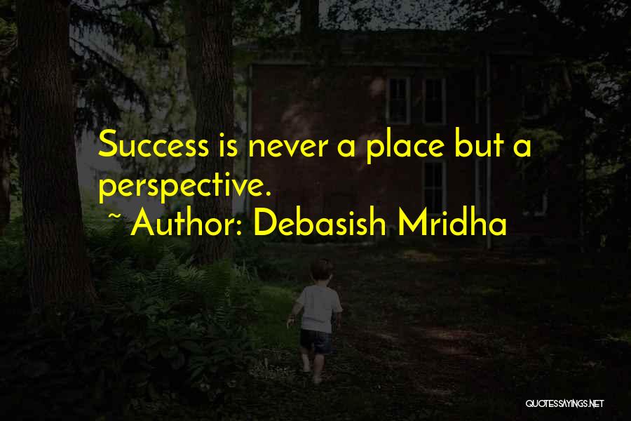 Debasish Mridha Quotes: Success Is Never A Place But A Perspective.