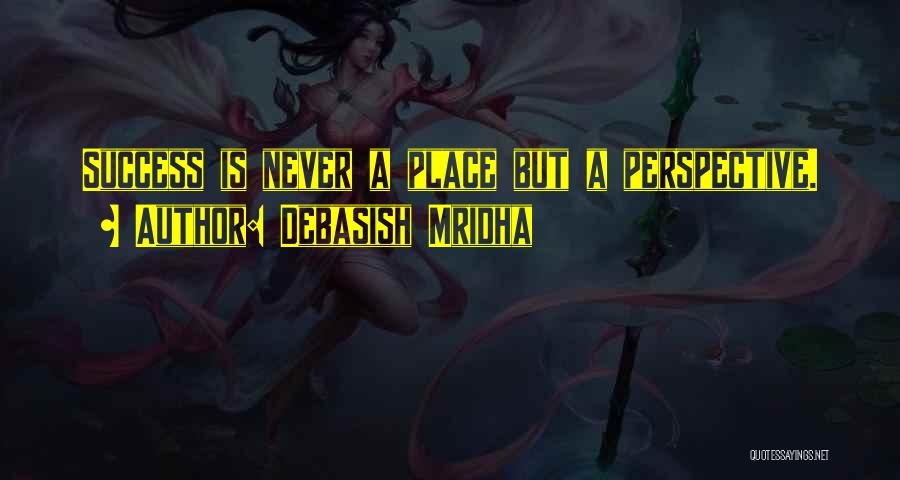 Debasish Mridha Quotes: Success Is Never A Place But A Perspective.