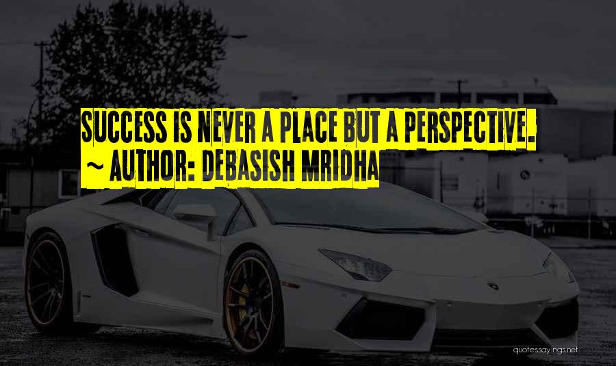 Debasish Mridha Quotes: Success Is Never A Place But A Perspective.