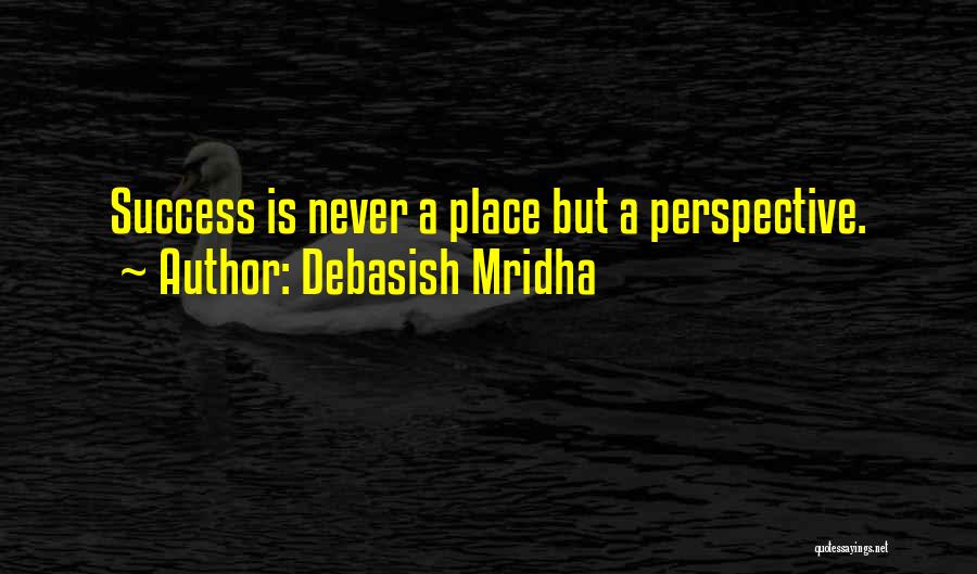 Debasish Mridha Quotes: Success Is Never A Place But A Perspective.