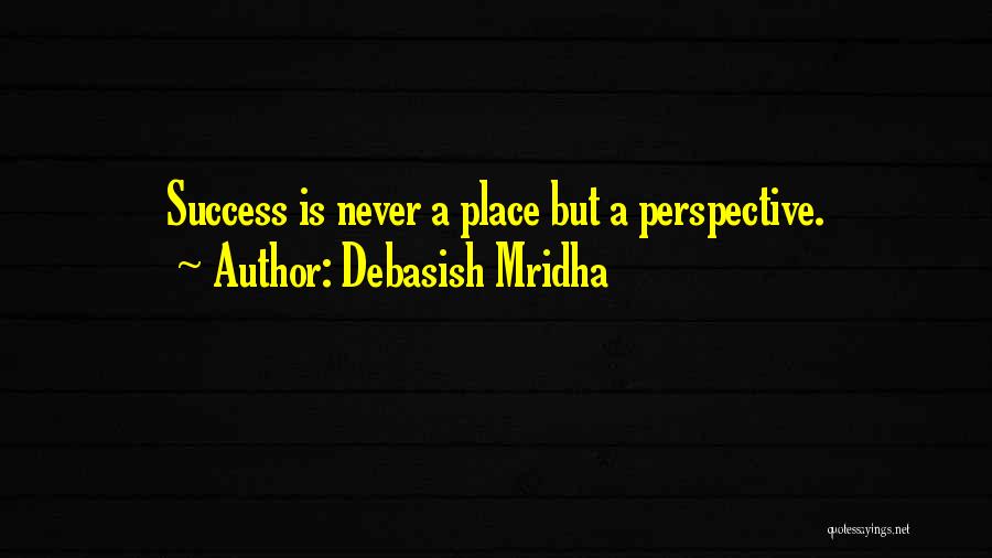 Debasish Mridha Quotes: Success Is Never A Place But A Perspective.
